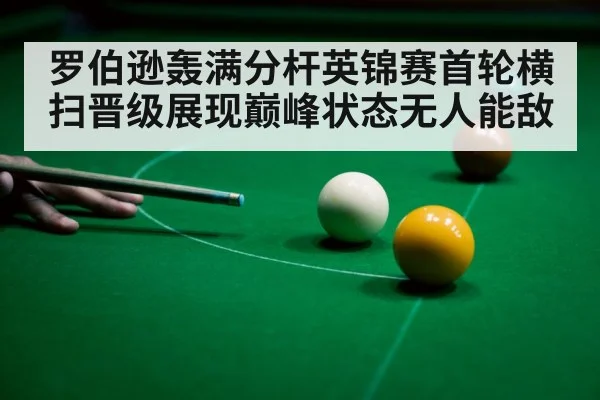 罗伯逊轰满分杆英锦赛首轮横扫晋级展现巅峰状态无人能敌