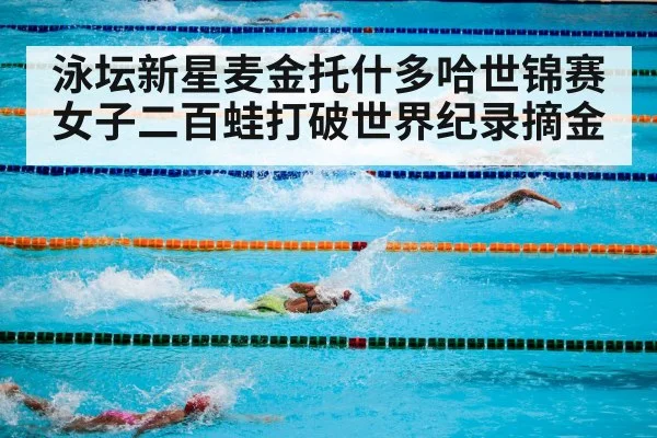 泳坛新星麦金托什多哈世锦赛女子二百蛙打破世界纪录摘金