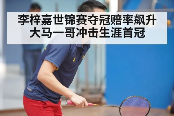 李梓嘉世锦赛夺冠赔率飙升大马一哥冲击生涯首冠