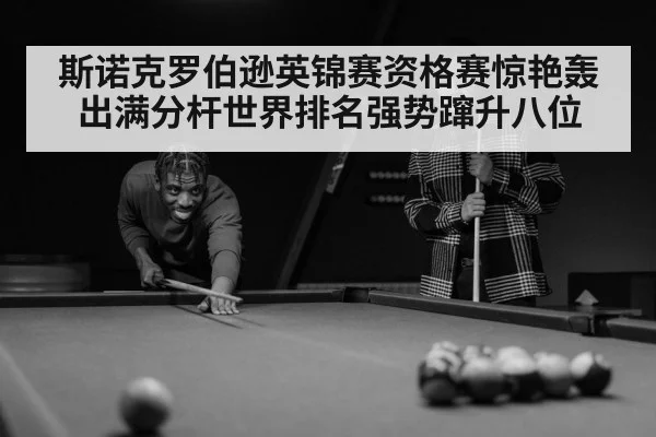 斯诺克罗伯逊英锦赛资格赛惊艳轰出满分杆世界排名强势蹿升八位