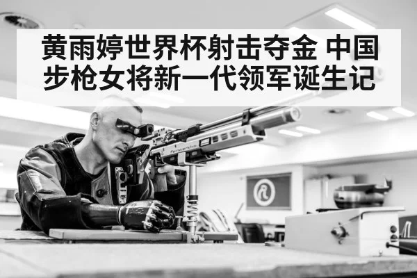 黄雨婷世界杯射击夺金 中国步枪女将新一代领军诞生记