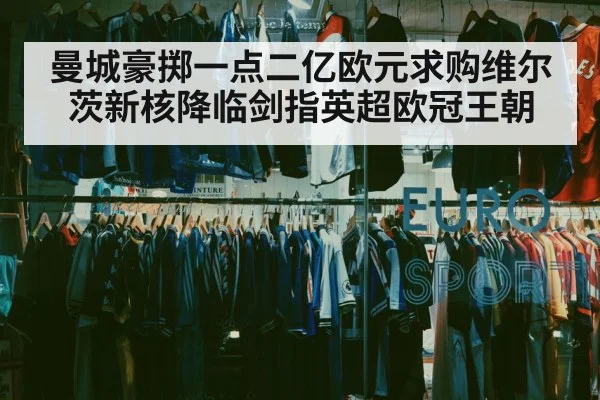 曼城豪掷一点二亿欧元求购维尔茨新核降临剑指英超欧冠王朝