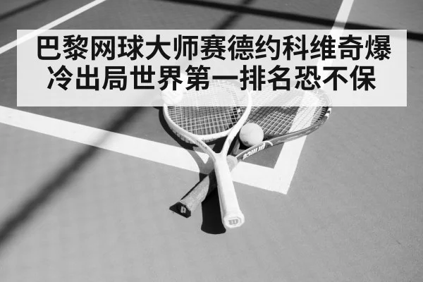 巴黎网球大师赛德约科维奇爆冷出局世界第一排名恐不保