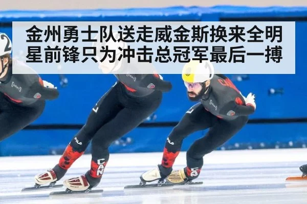 金州勇士队送走威金斯换来全明星前锋只为冲击总冠军最后一搏