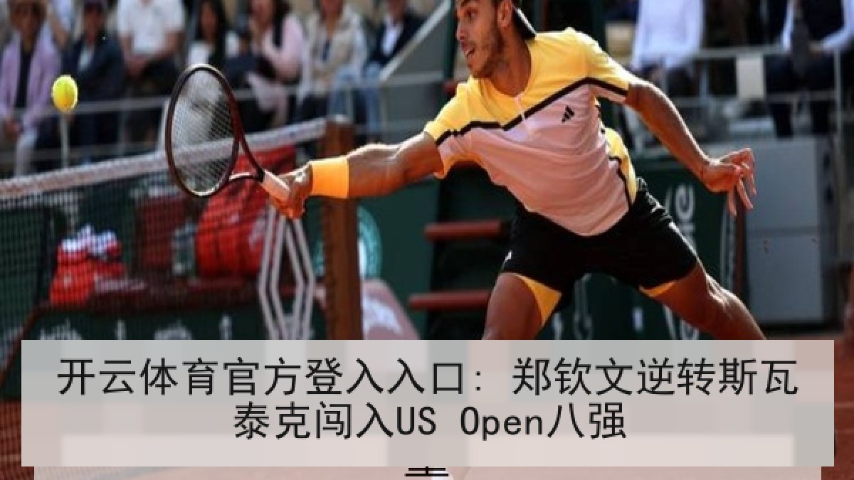 开云体育官方登入入口: 郑钦文逆转斯瓦泰克闯入US Open八强 开云体育官方登入入口: 郑钦文逆转斯瓦泰克闯入US Open八强