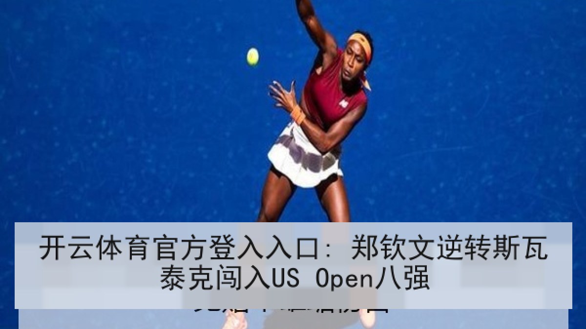 开云体育官方登入入口: 郑钦文逆转斯瓦泰克闯入US Open八强