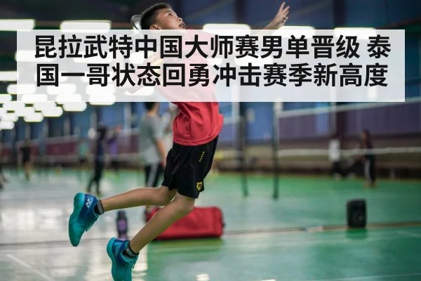 昆拉武特中国大师赛男单晋级 泰国一哥状态回勇冲击赛季新高度